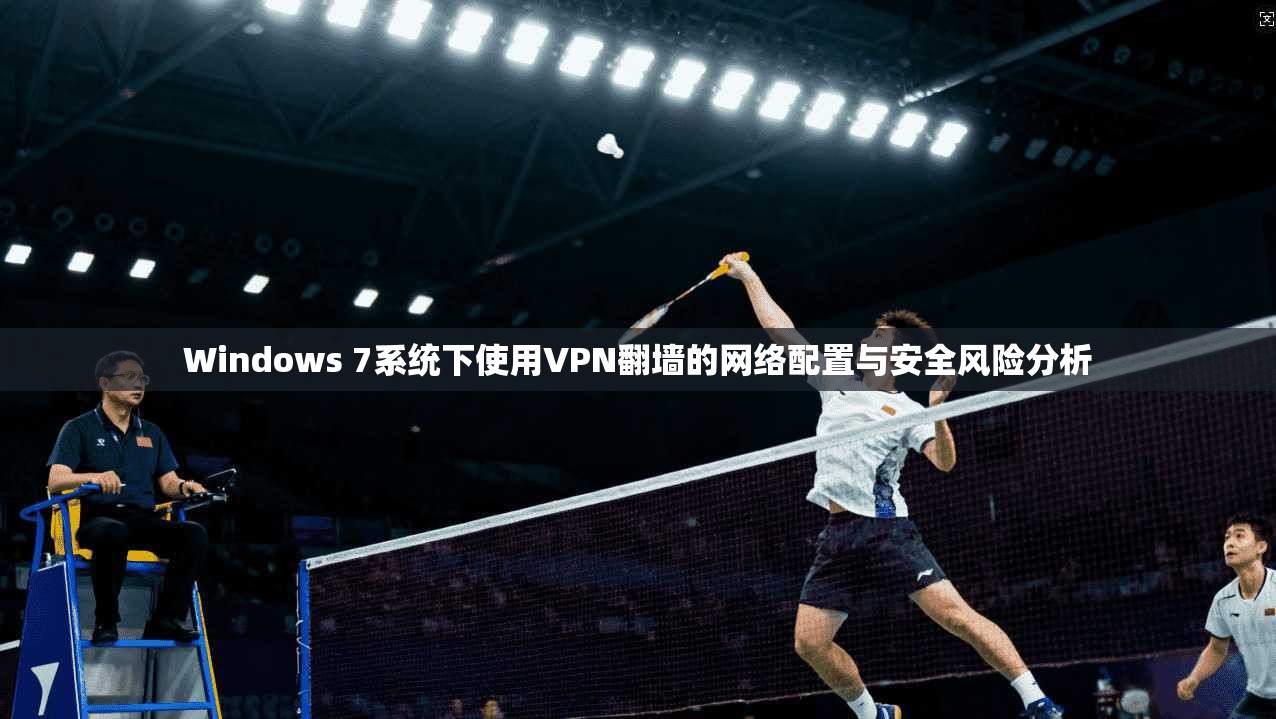 Windows 7系统下使用VPN翻墙的网络配置与安全风险分析