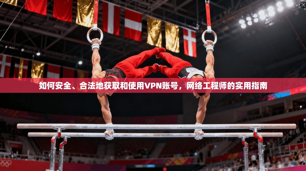 如何安全、合法地获取和使用VPN账号，网络工程师的实用指南