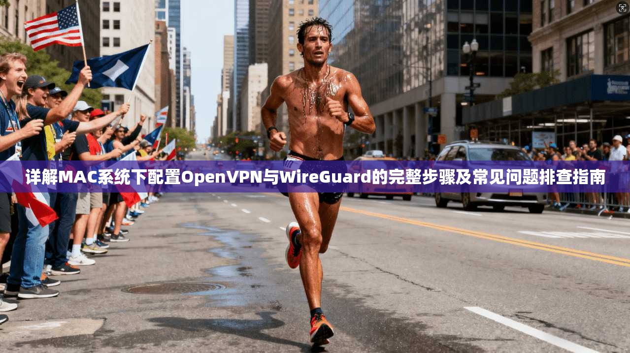 详解MAC系统下配置OpenVPN与WireGuard的完整步骤及常见问题排查指南