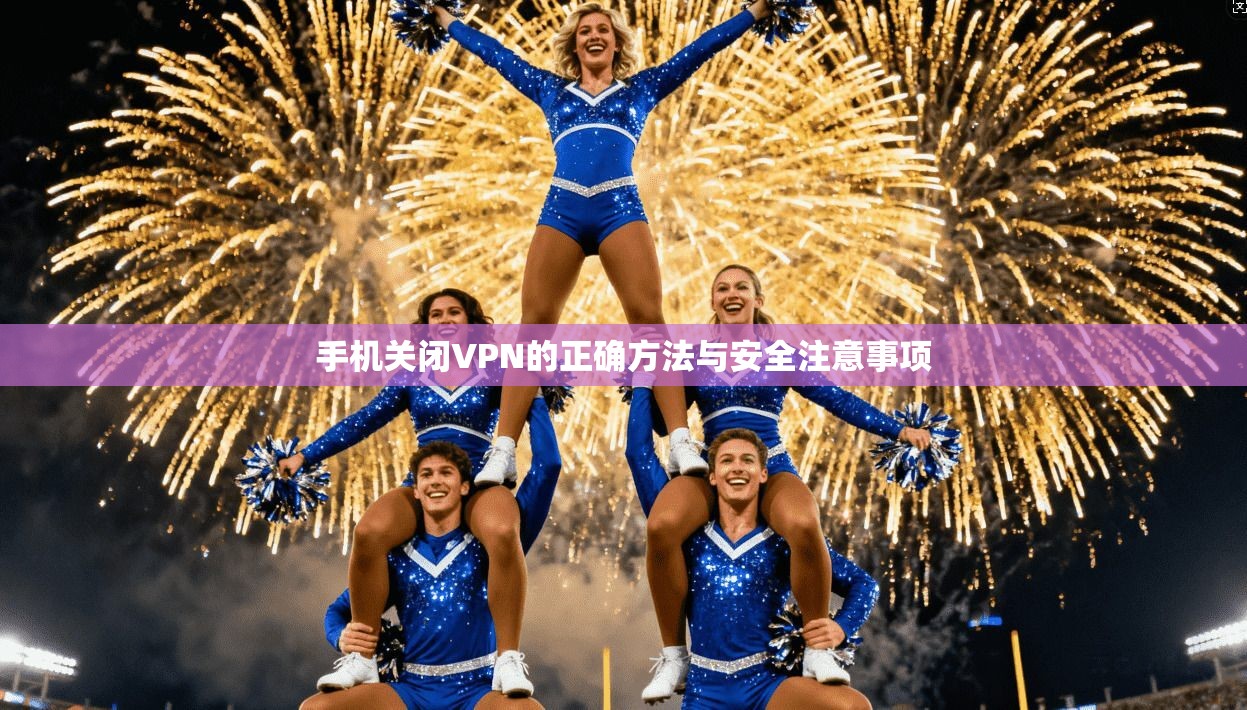 手机关闭VPN的正确方法与安全注意事项