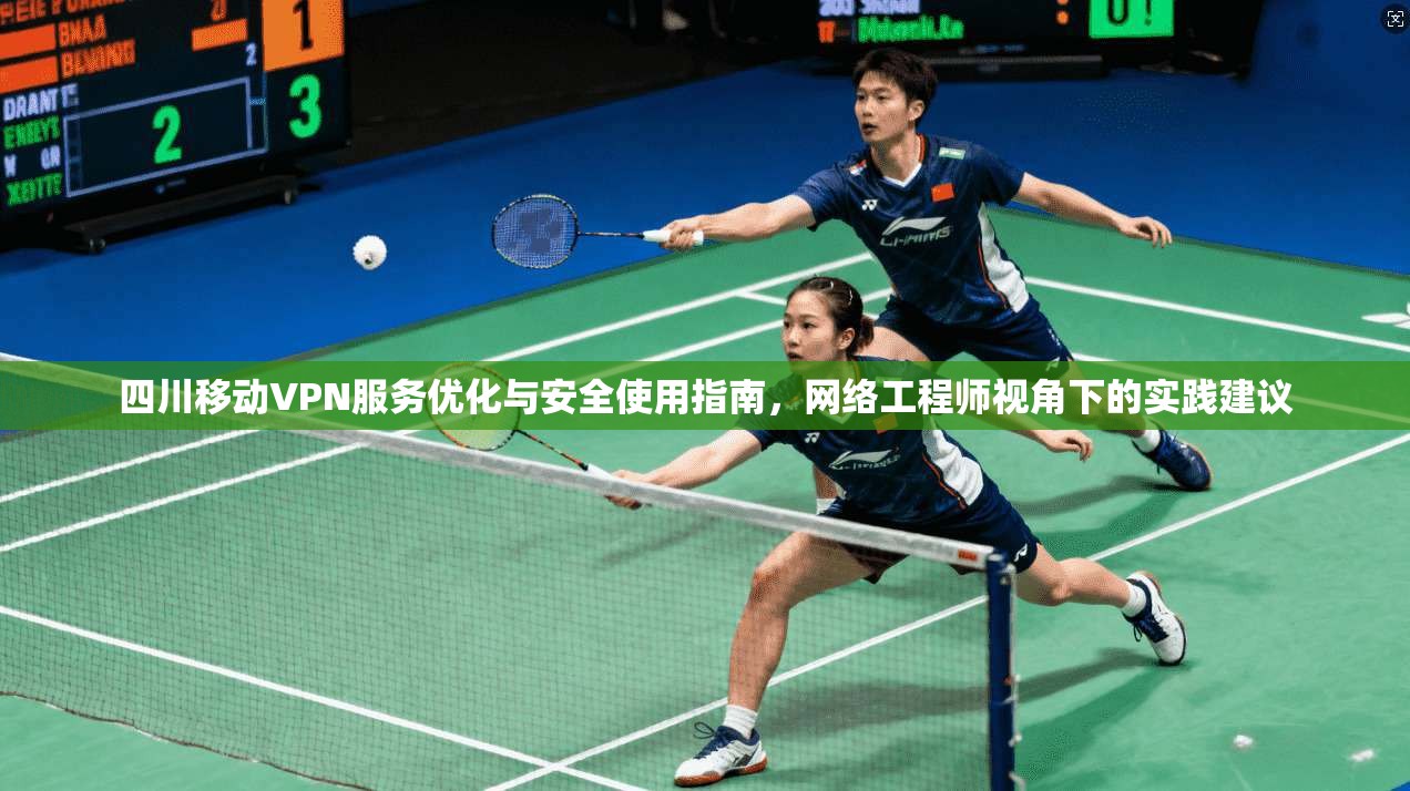 四川移动VPN服务优化与安全使用指南，网络工程师视角下的实践建议