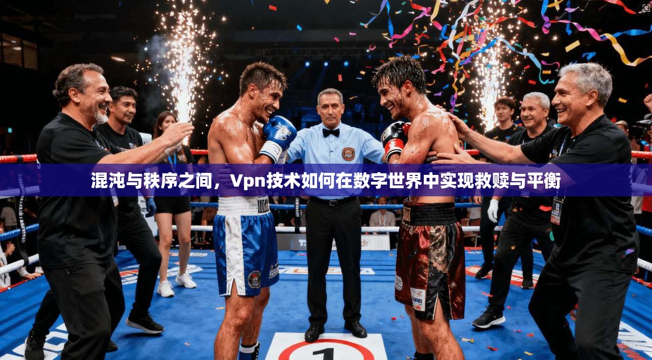 混沌与秩序之间，Vpn技术如何在数字世界中实现救赎与平衡