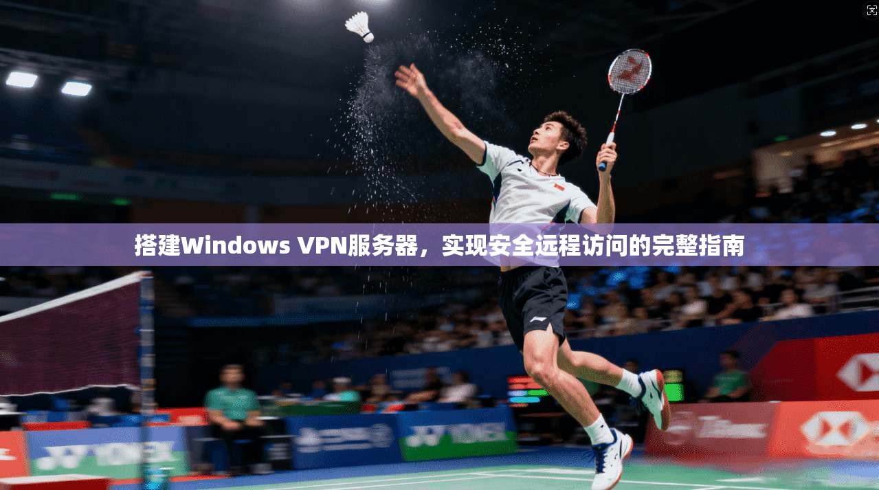 搭建Windows VPN服务器，实现安全远程访问的完整指南