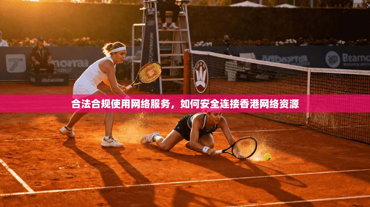 合法合规使用网络服务，如何安全连接香港网络资源