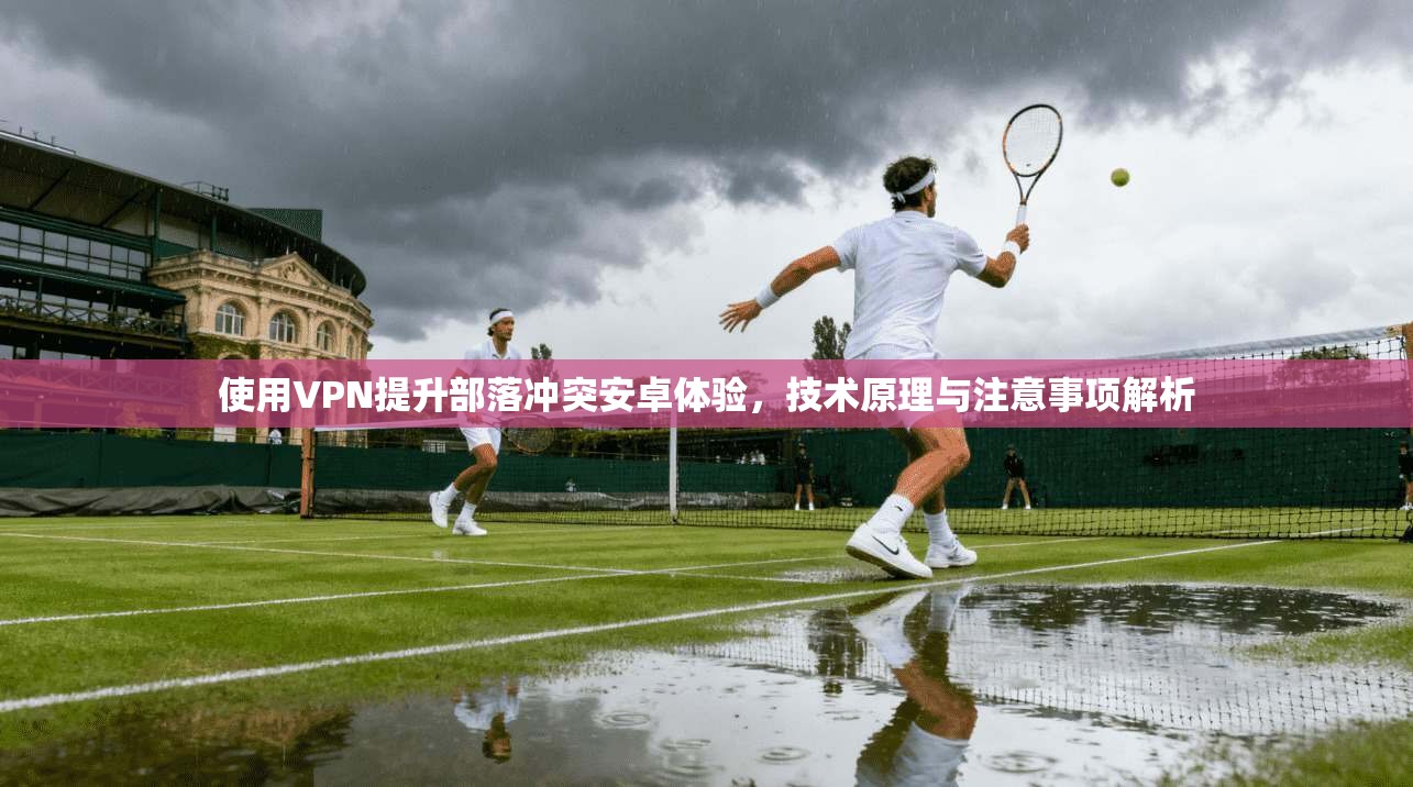 使用VPN提升部落冲突安卓体验，技术原理与注意事项解析