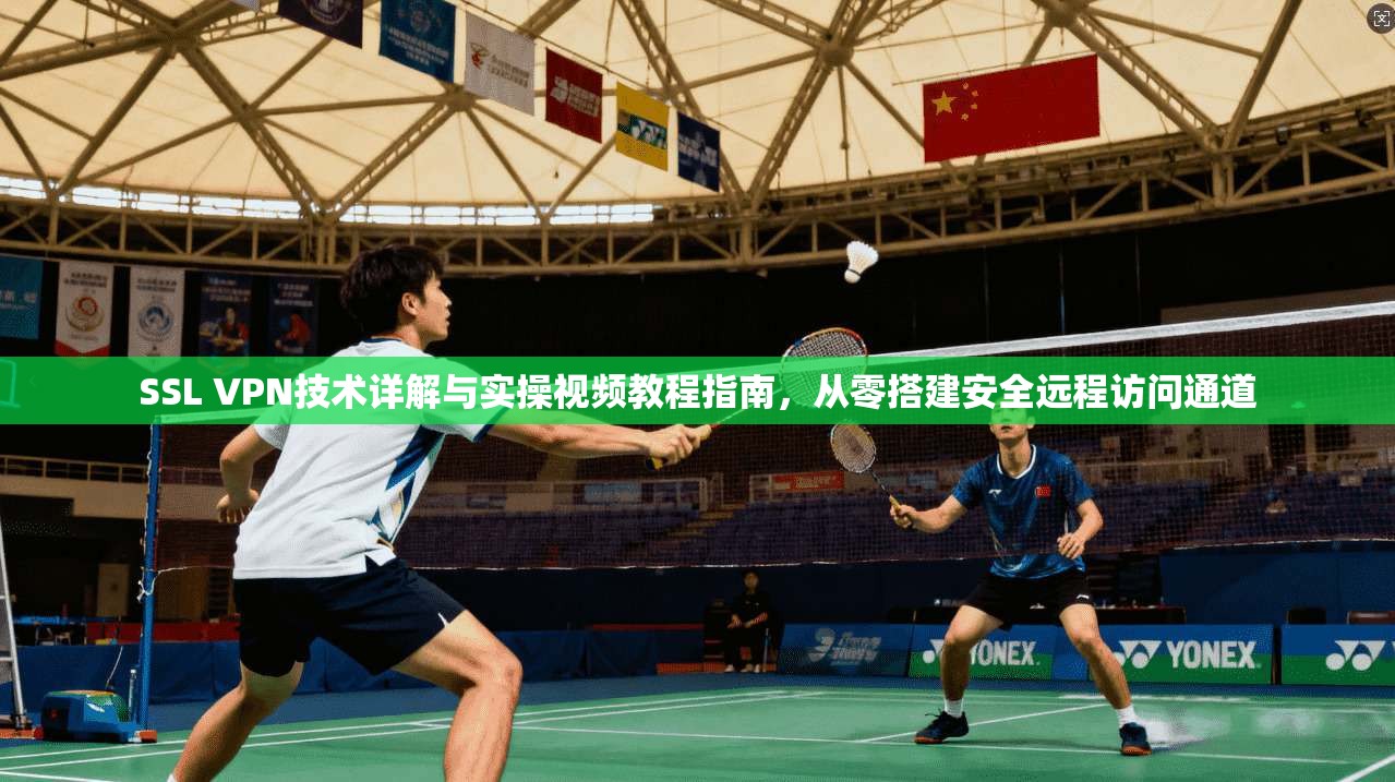 SSL VPN技术详解与实操视频教程指南，从零搭建安全远程访问通道