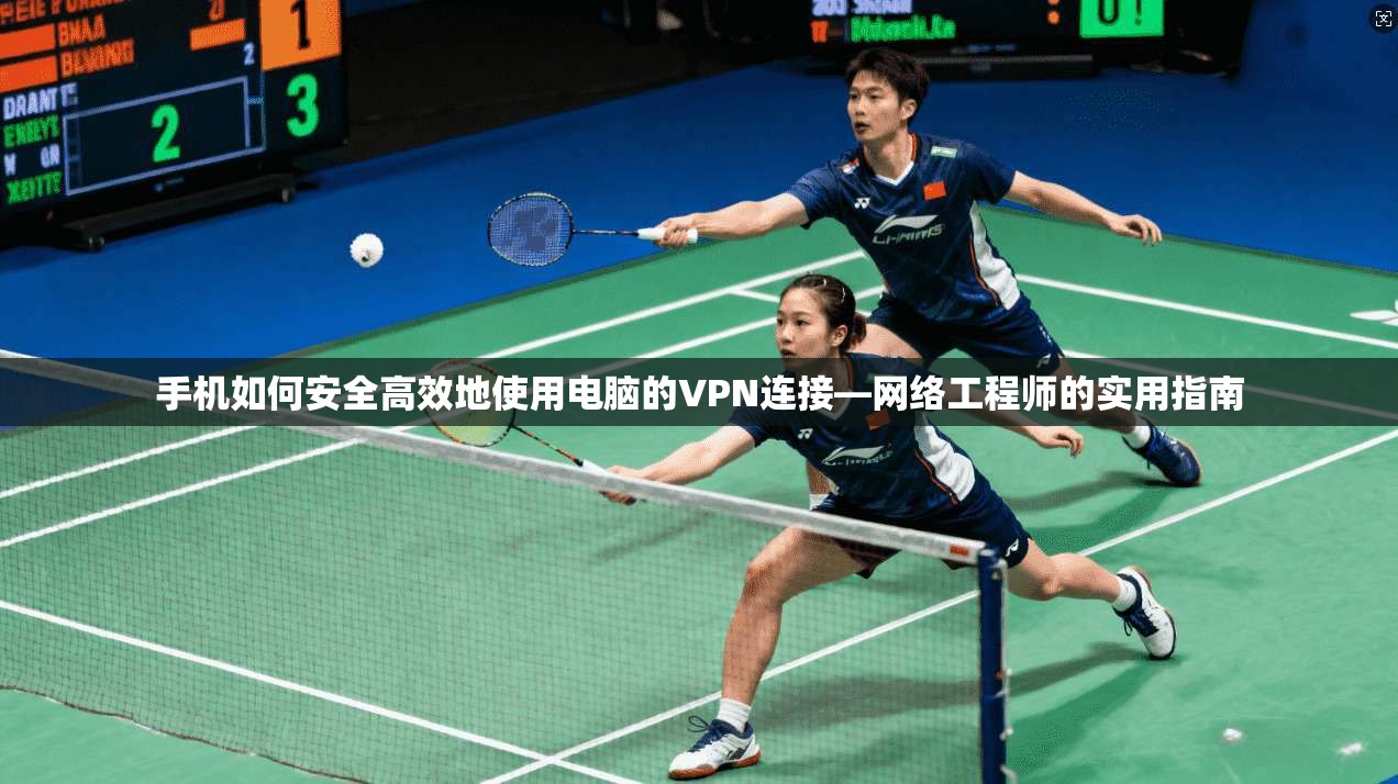 手机如何安全高效地使用电脑的VPN连接—网络工程师的实用指南