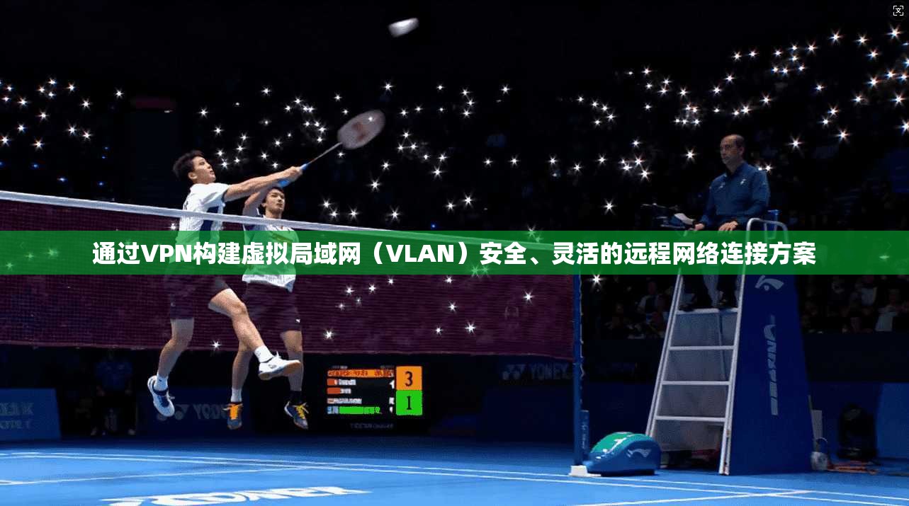 通过VPN构建虚拟局域网(VLAN)安全、灵活的远程网络连接方案 通过VPN构建虚拟局域网(VLAN)安全、灵活的远程网络连接方案