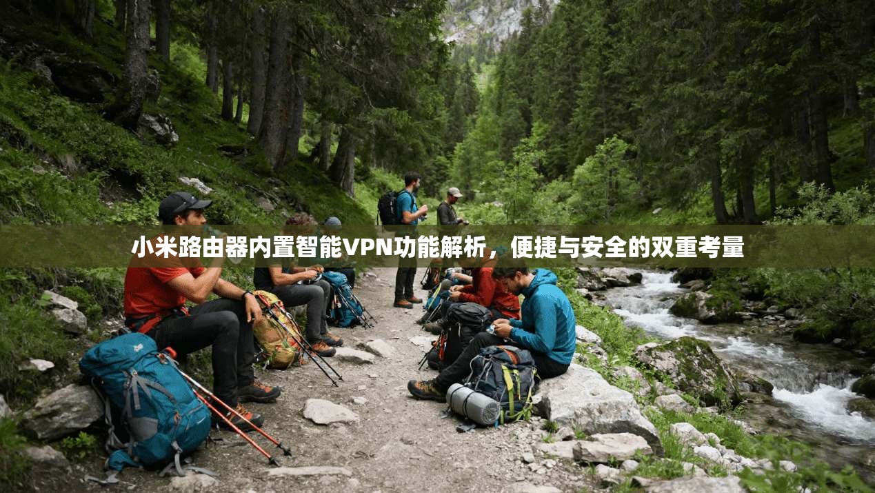 小米路由器内置智能VPN功能解析，便捷与安全的双重考量