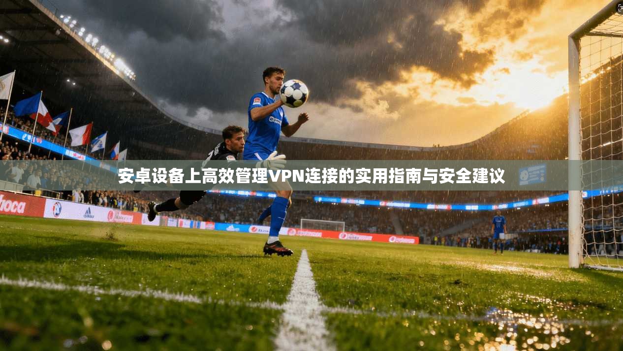 安卓设备上高效管理VPN连接的实用指南与安全建议