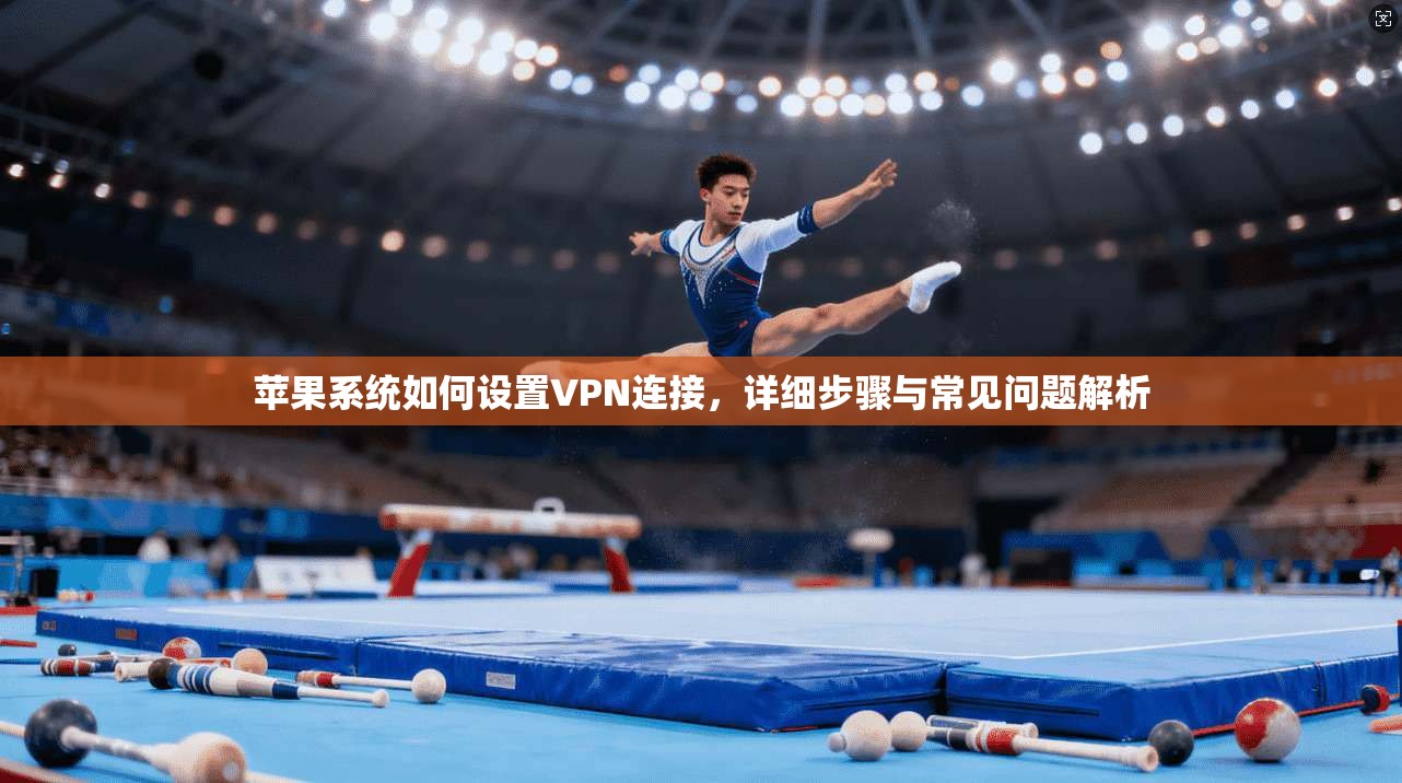 苹果系统如何设置VPN连接，详细步骤与常见问题解析