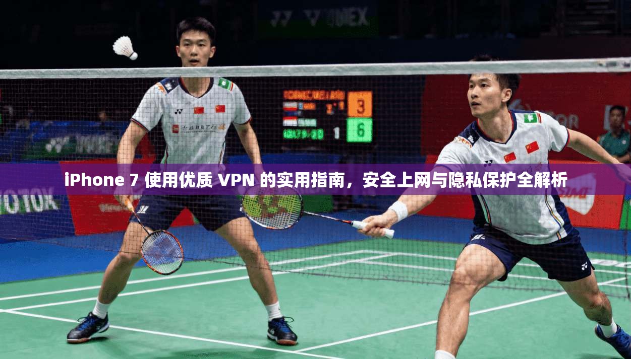iPhone 7 使用优质 VPN 的实用指南，安全上网与隐私保护全解析