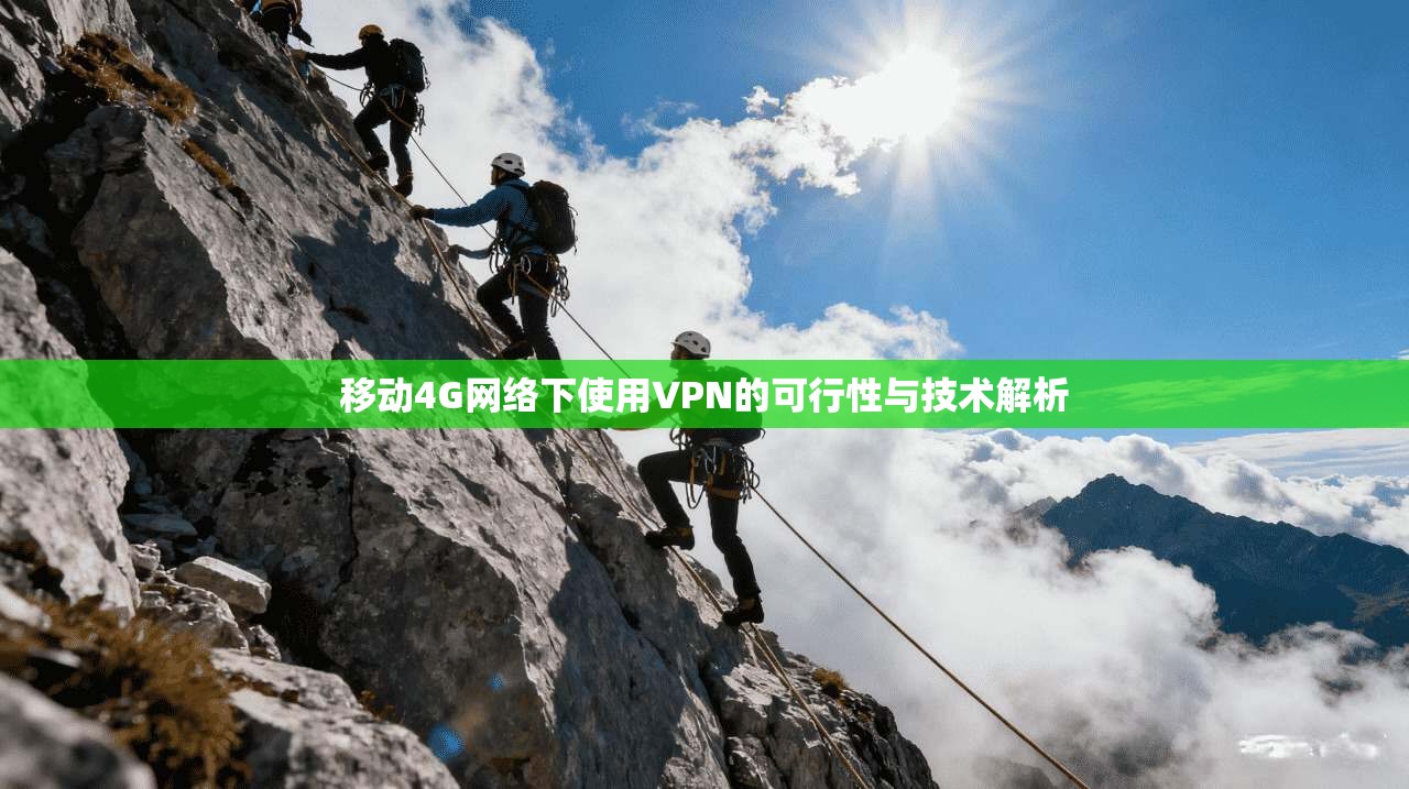 移动4G网络下使用VPN的可行性与技术解析