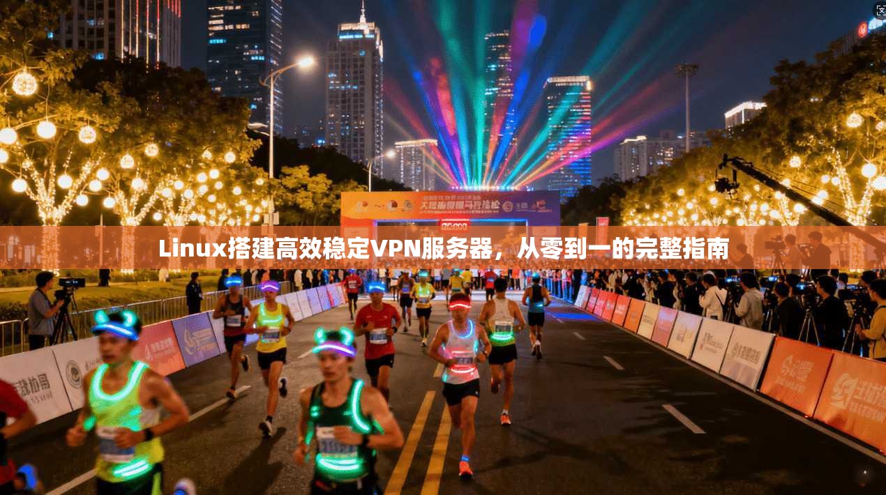 Linux搭建高效稳定VPN服务器，从零到一的完整指南