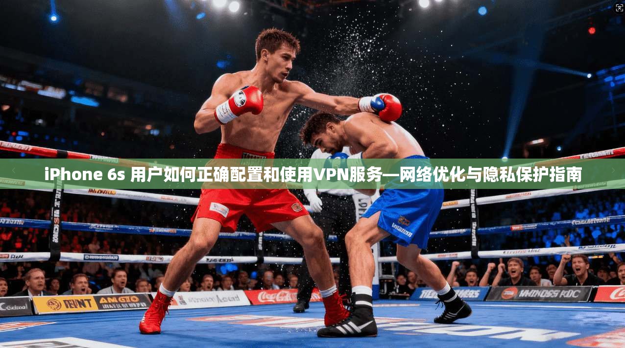 iPhone 6s 用户如何正确配置和使用VPN服务—网络优化与隐私保护指南
