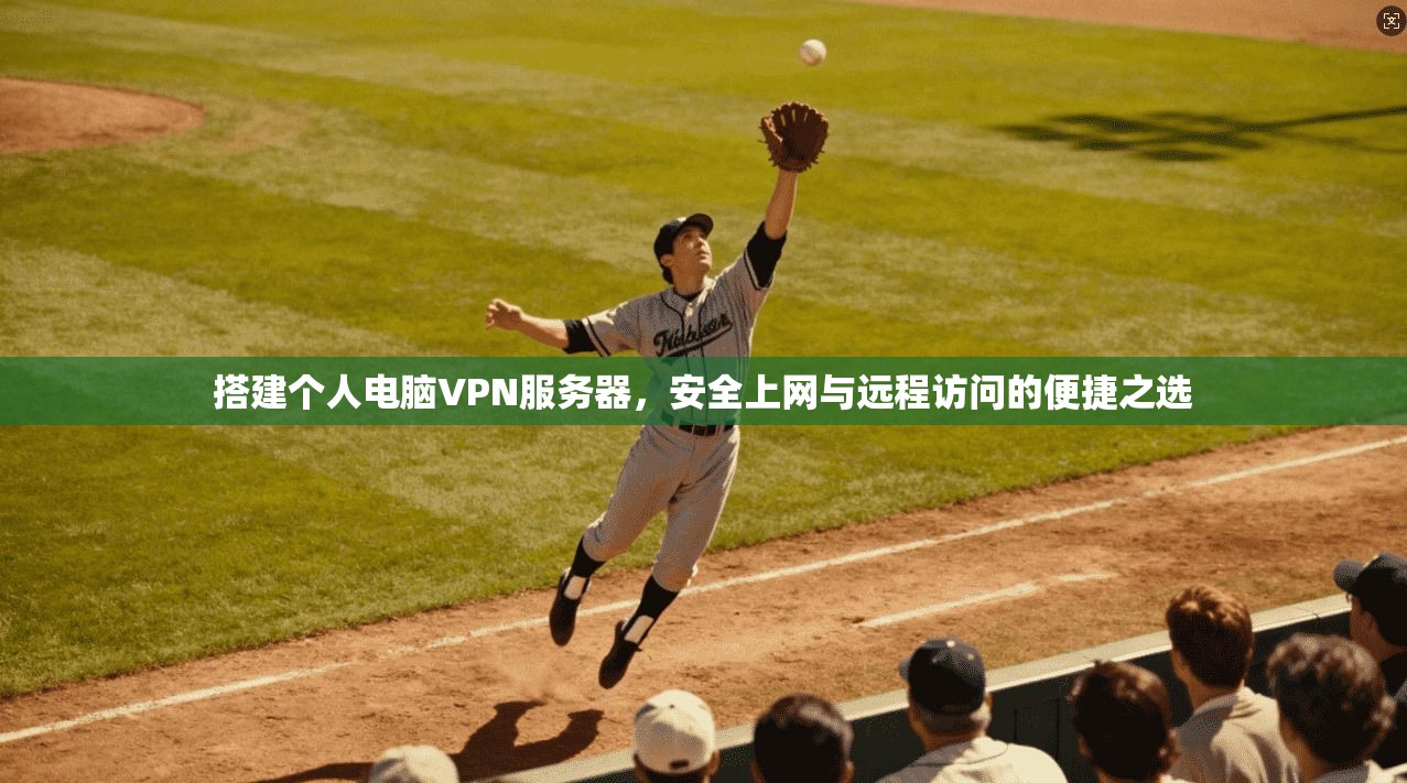 搭建个人电脑VPN服务器，安全上网与远程访问的便捷之选