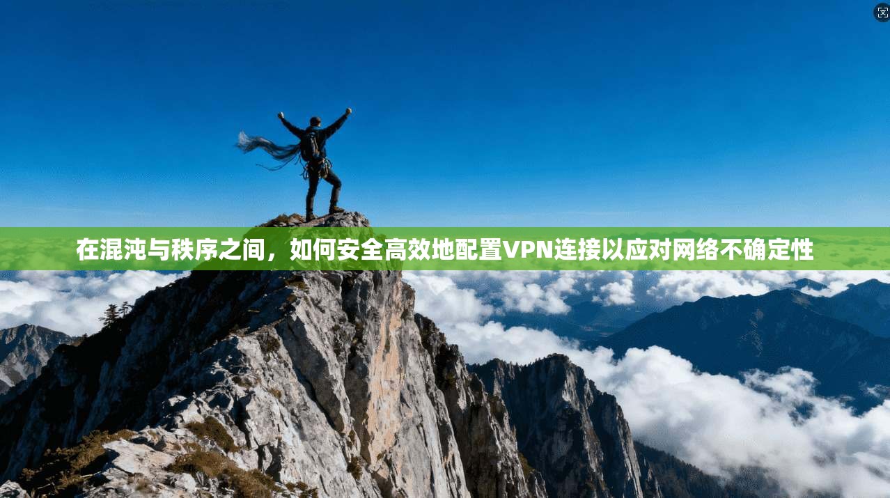 在混沌与秩序之间，如何安全高效地配置VPN连接以应对网络不确定性