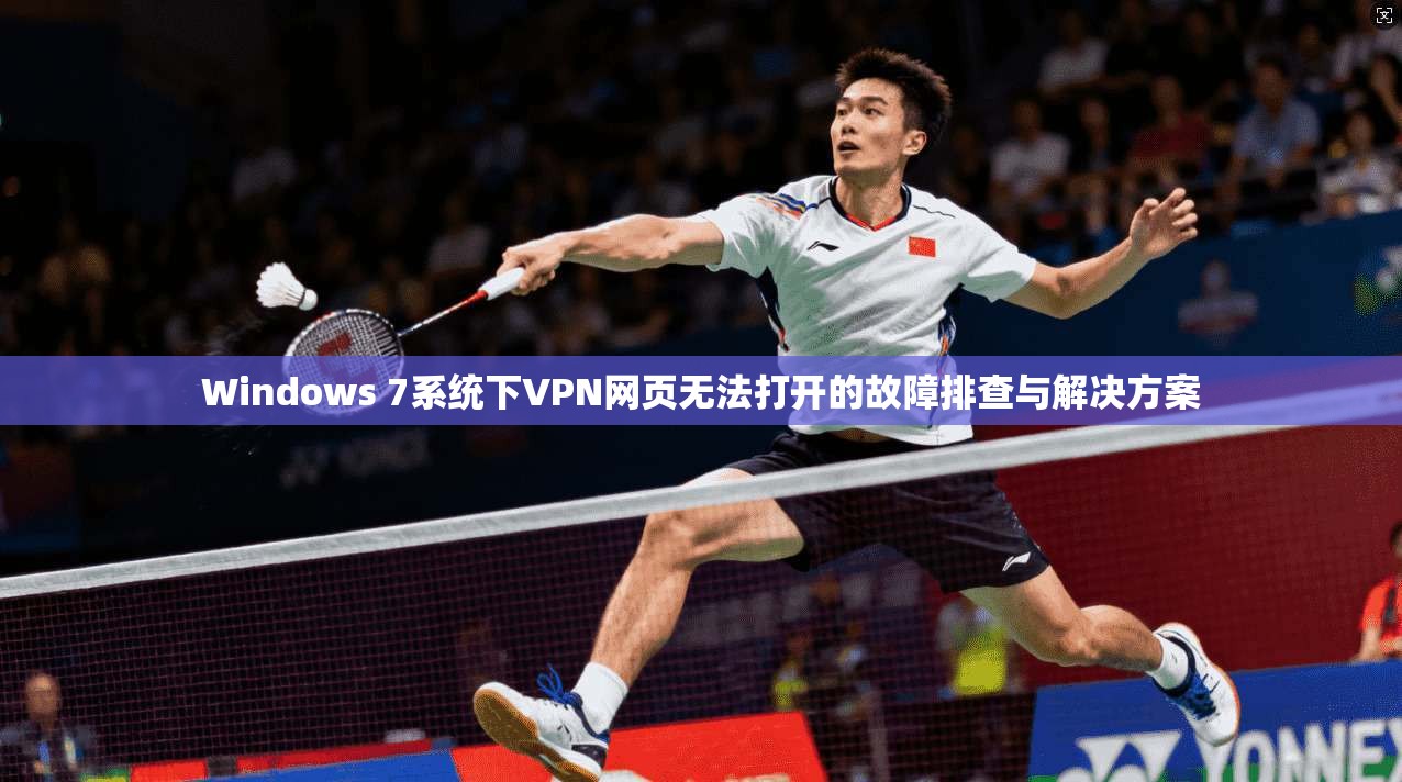 Windows 7系统下VPN网页无法打开的故障排查与解决方案