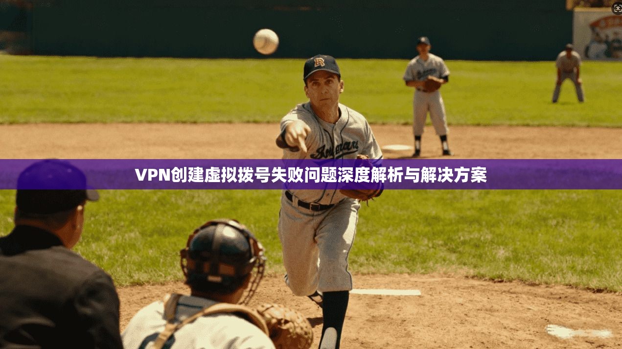 VPN创建虚拟拨号失败问题深度解析与解决方案