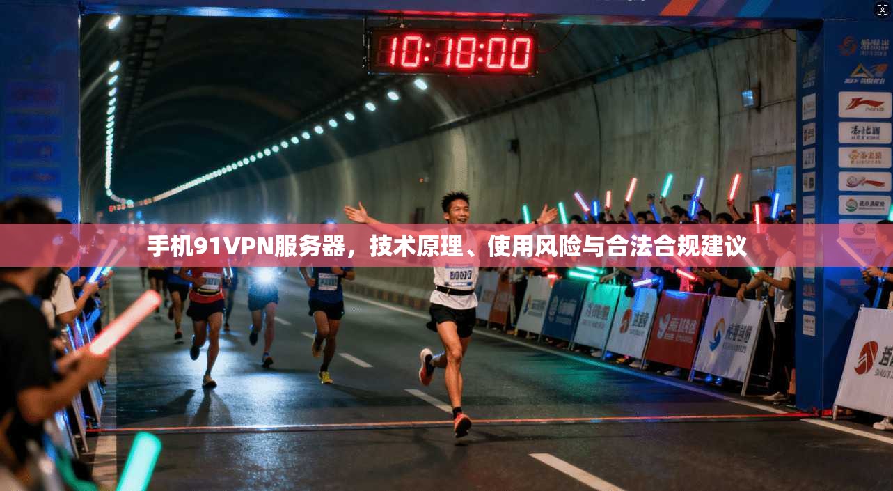 手机91VPN服务器，技术原理、使用风险与合法合规建议