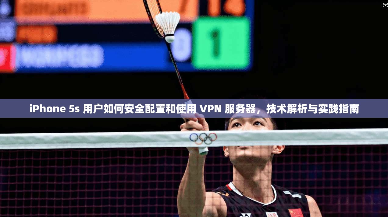iPhone 5s 用户如何安全配置和使用 VPN 服务器，技术解析与实践指南