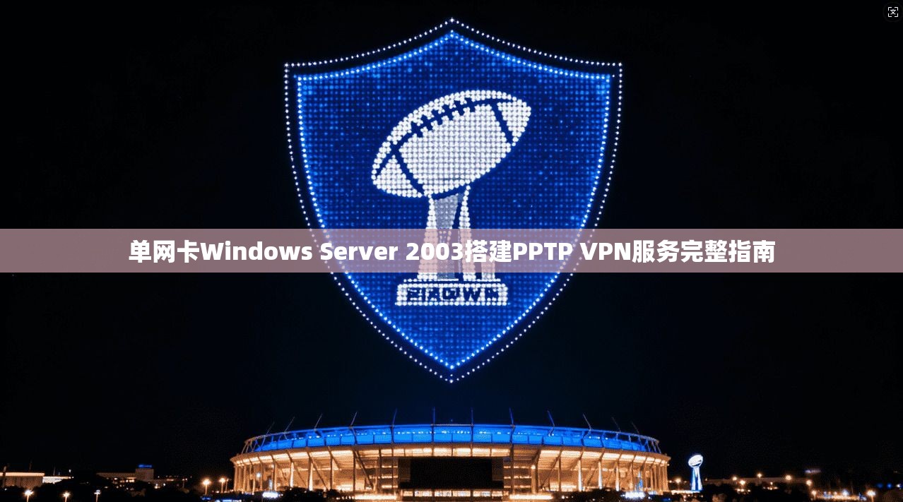 单网卡Windows Server 2003搭建PPTP VPN服务完整指南