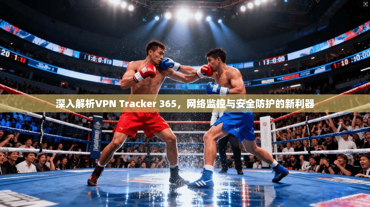深入解析VPN Tracker 365，网络监控与安全防护的新利器