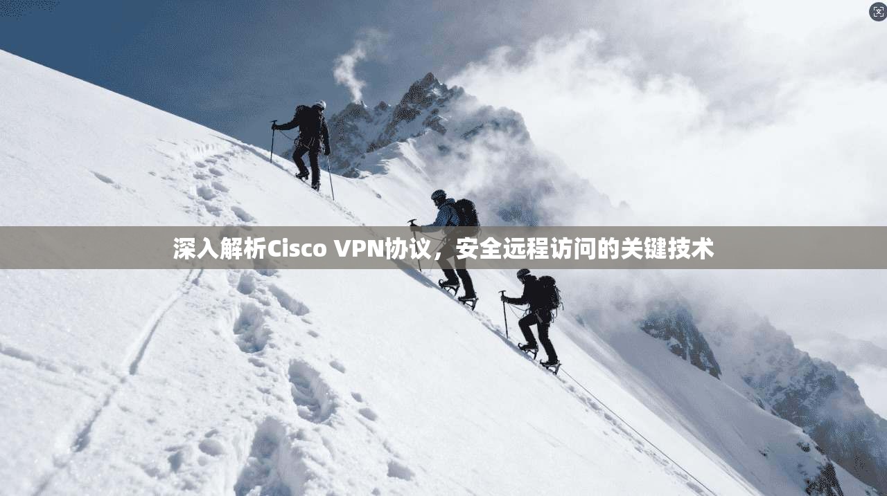 深入解析Cisco VPN协议，安全远程访问的关键技术