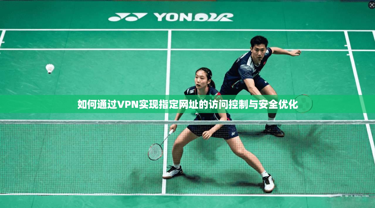 如何通过VPN实现指定网址的访问控制与安全优化