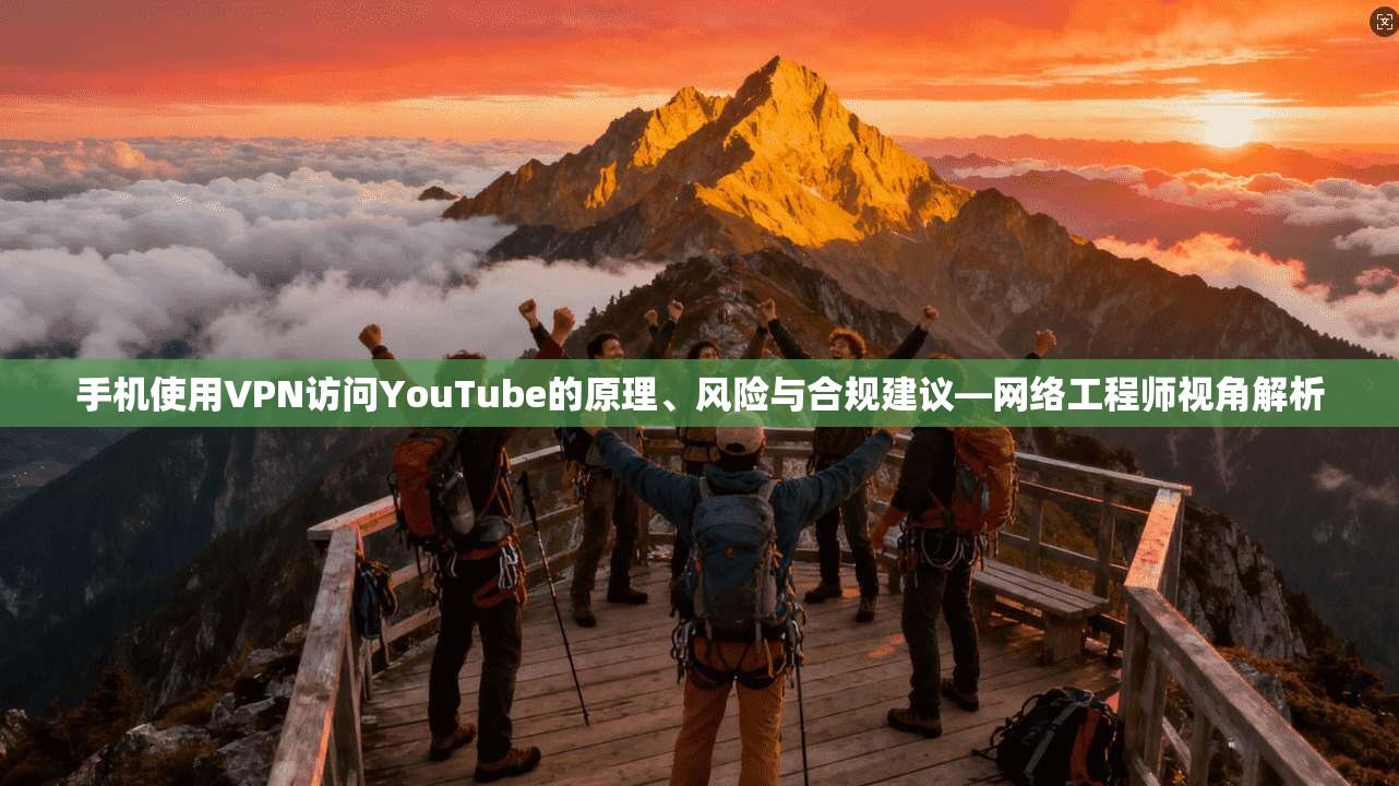 手机使用VPN访问YouTube的原理、风险与合规建议—网络工程师视角解析