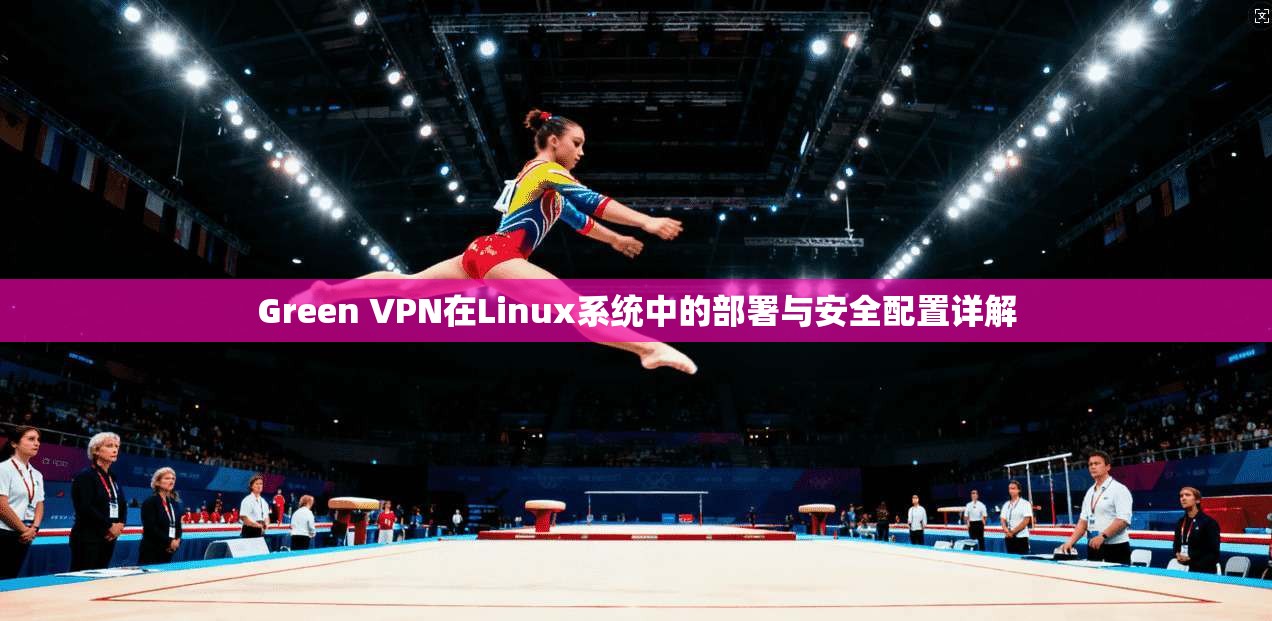 Green VPN在Linux系统中的部署与安全配置详解