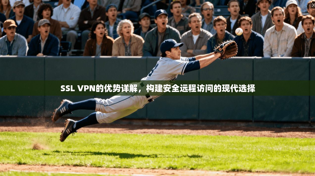SSL VPN的优势详解，构建安全远程访问的现代选择