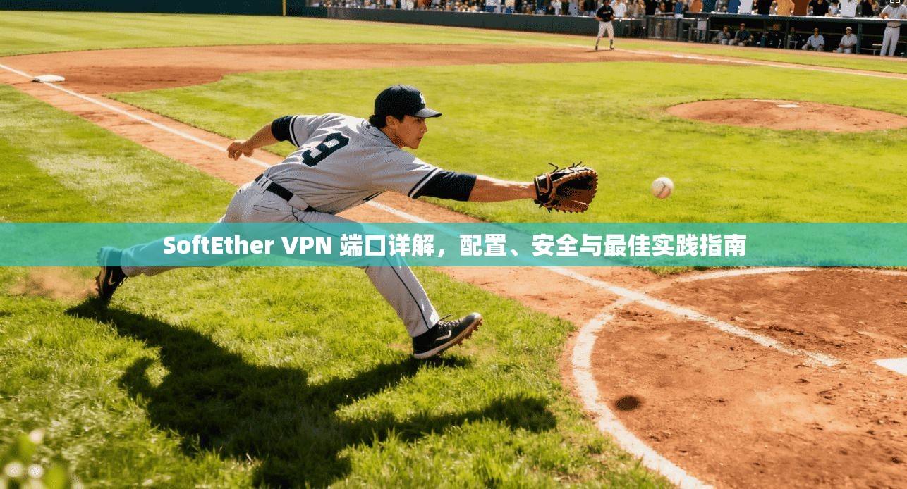 SoftEther VPN 端口详解，配置、安全与最佳实践指南