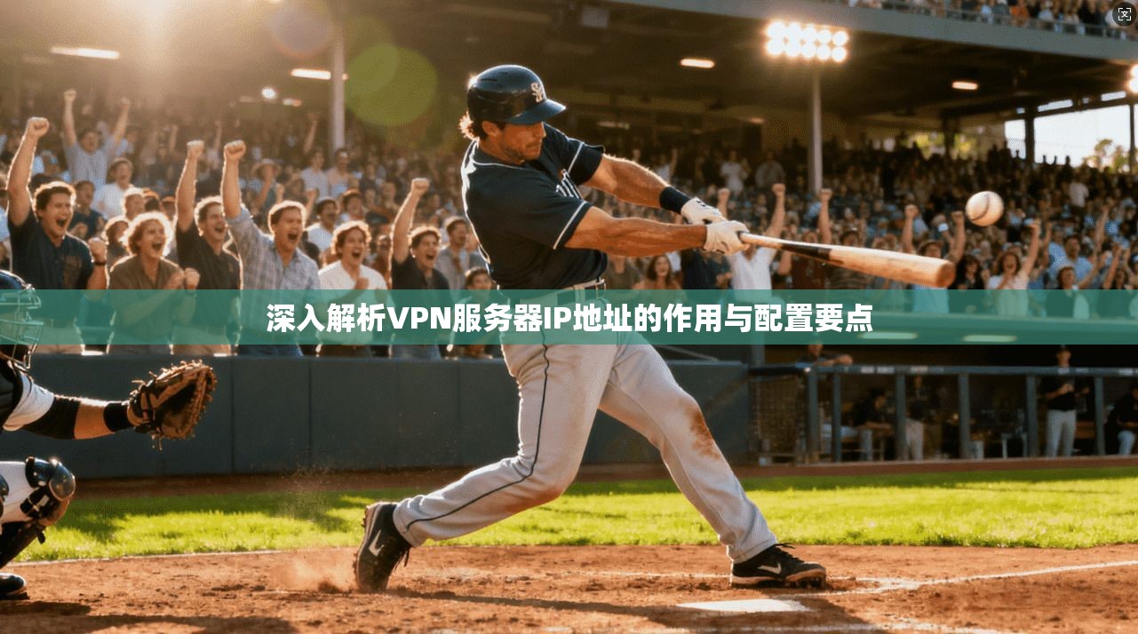 深入解析VPN服务器IP地址的作用与配置要点