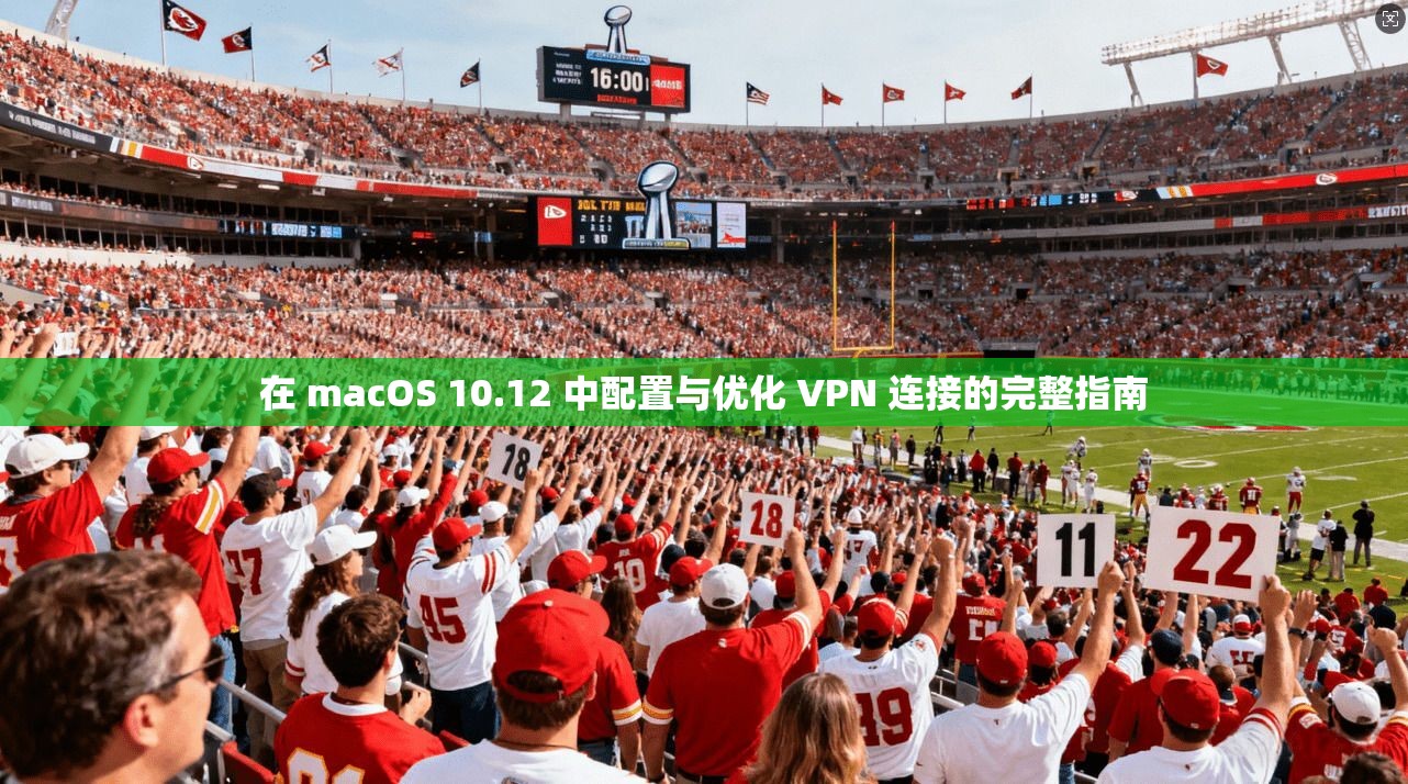 在 macOS 10.12 中配置与优化 VPN 连接的完整指南