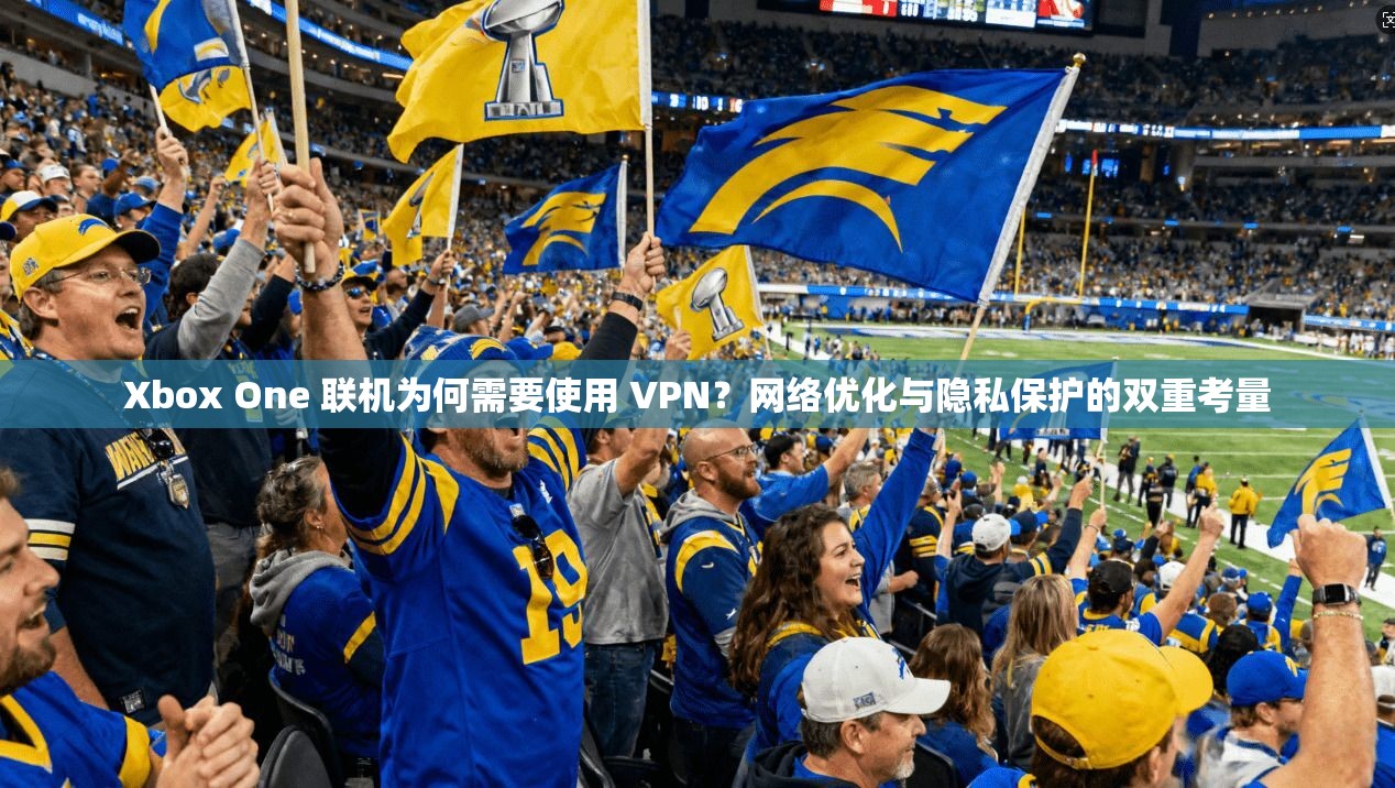 Xbox One 联机为何需要使用 VPN？网络优化与隐私保护的双重考量