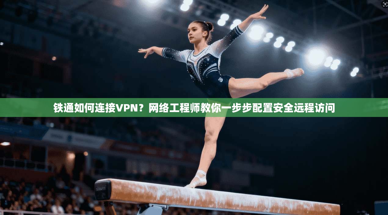 铁通如何连接VPN？网络工程师教你一步步配置安全远程访问