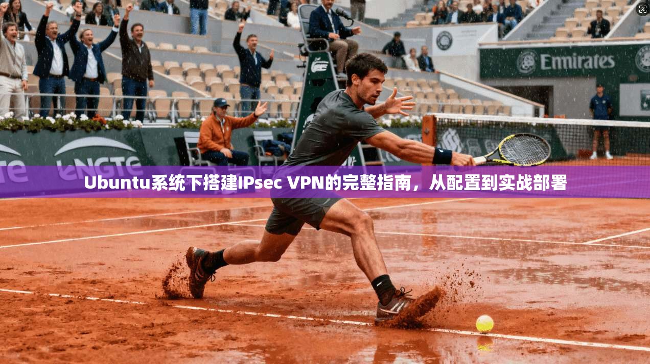 Ubuntu系统下搭建IPsec VPN的完整指南，从配置到实战部署