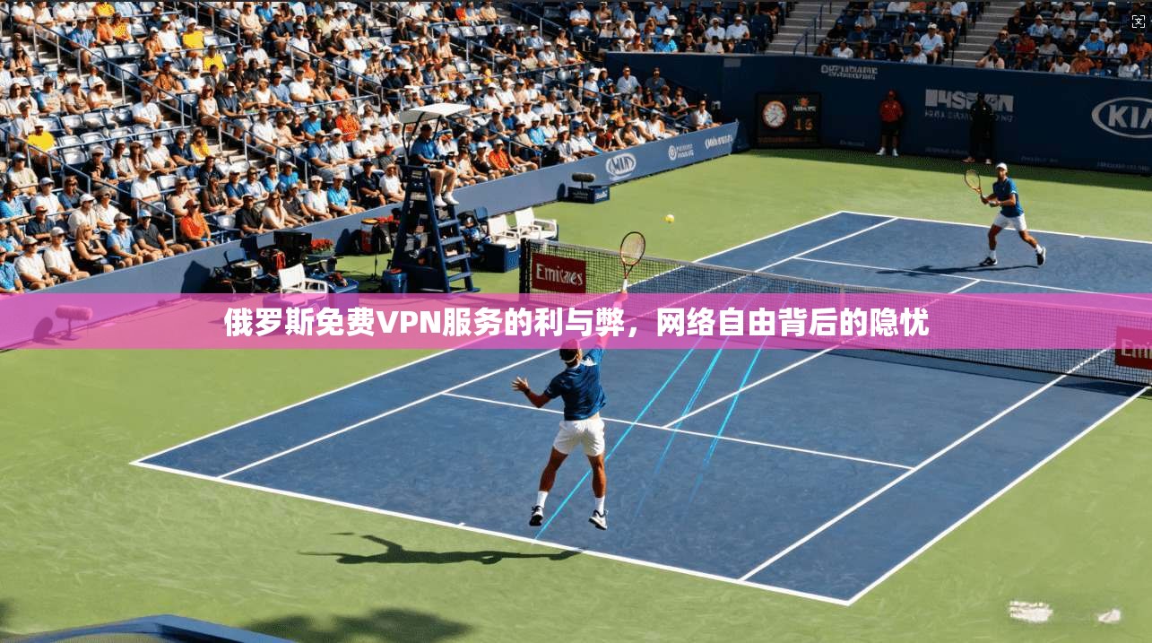 俄罗斯免费VPN服务的利与弊，网络自由背后的隐忧
