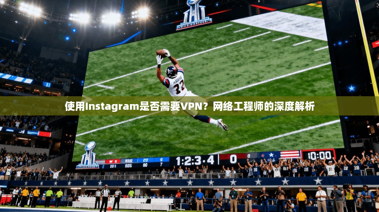 使用Instagram是否需要VPN？网络工程师的深度解析