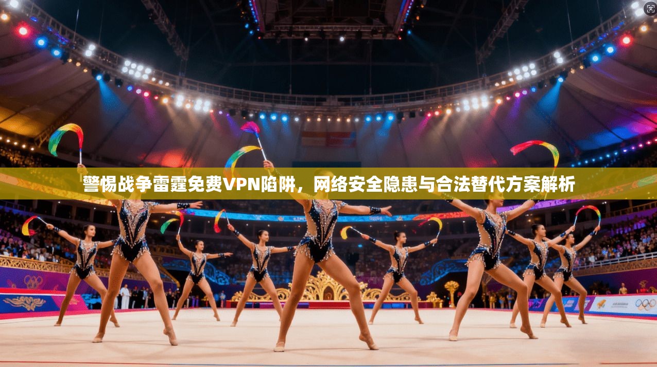 警惕战争雷霆免费VPN陷阱，网络安全隐患与合法替代方案解析