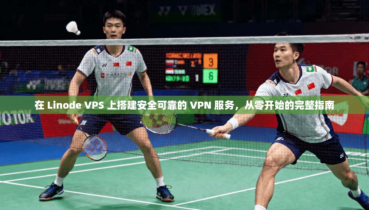 在 Linode VPS 上搭建安全可靠的 VPN 服务，从零开始的完整指南