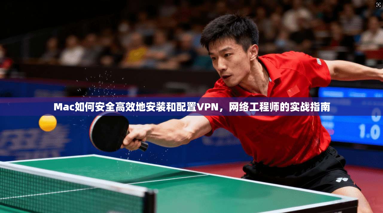Mac如何安全高效地安装和配置VPN，网络工程师的实战指南