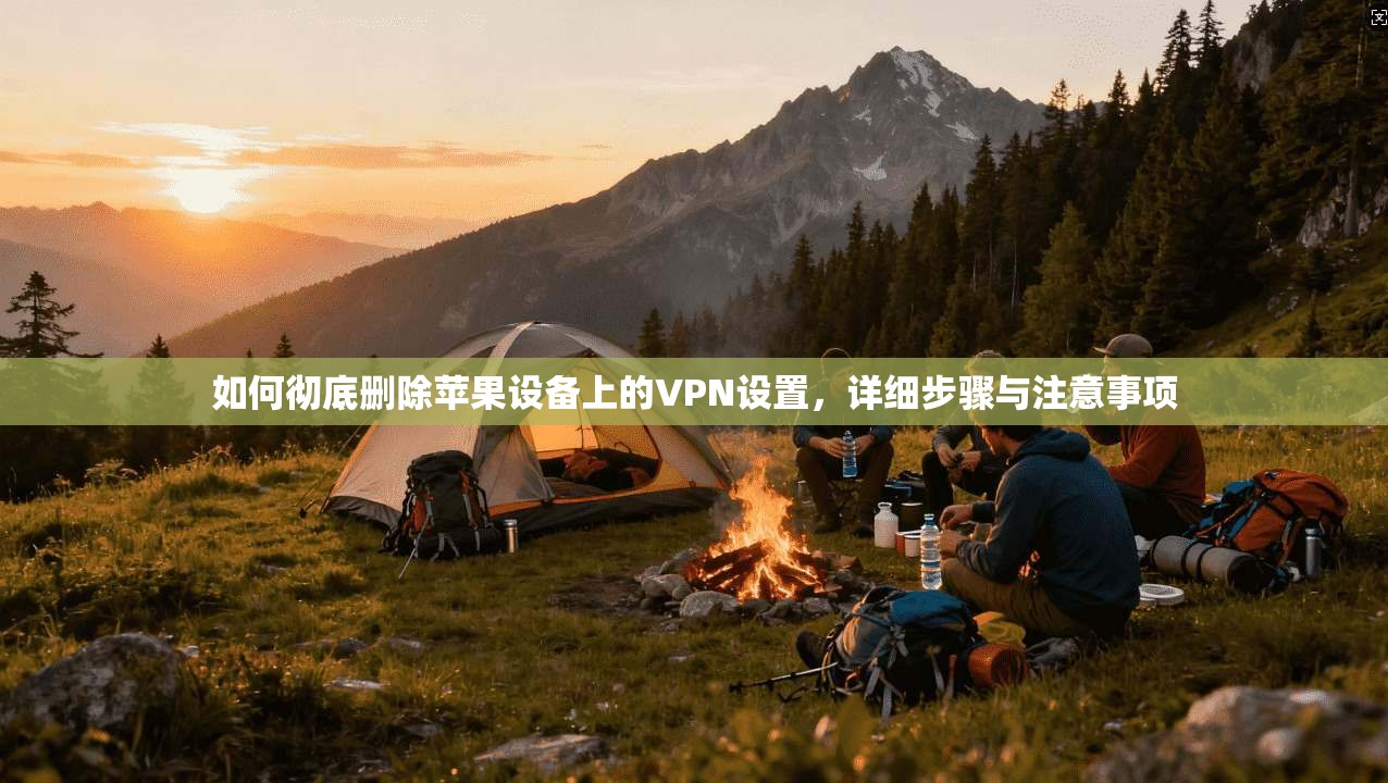 如何彻底删除苹果设备上的VPN设置，详细步骤与注意事项