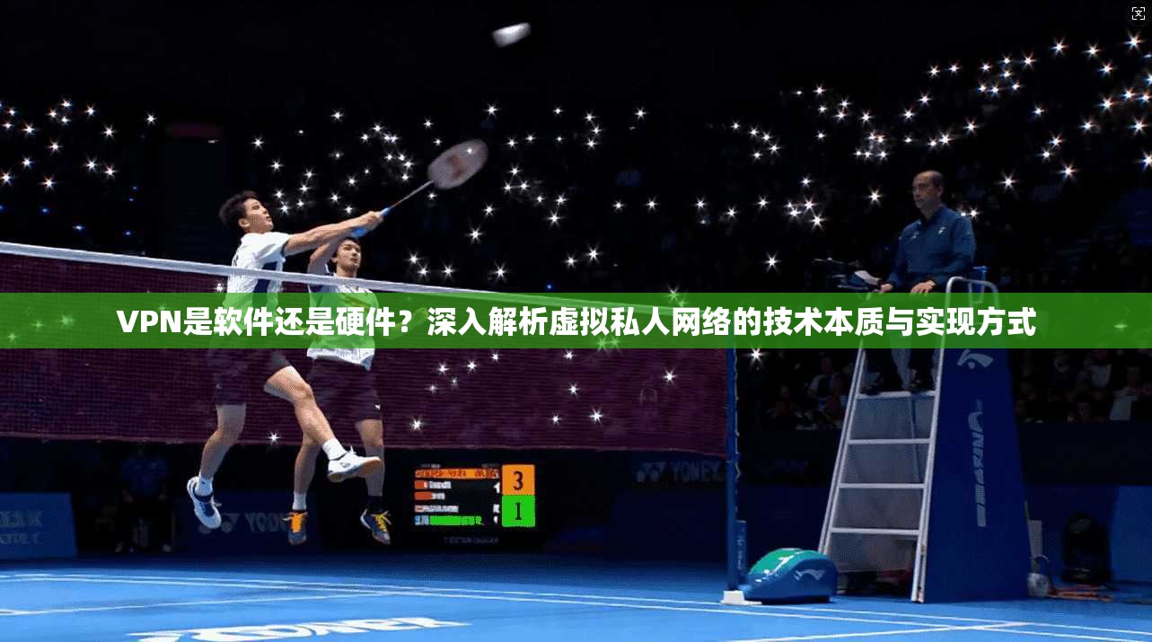 VPN是软件还是硬件？深入解析虚拟私人网络的技术本质与实现方式