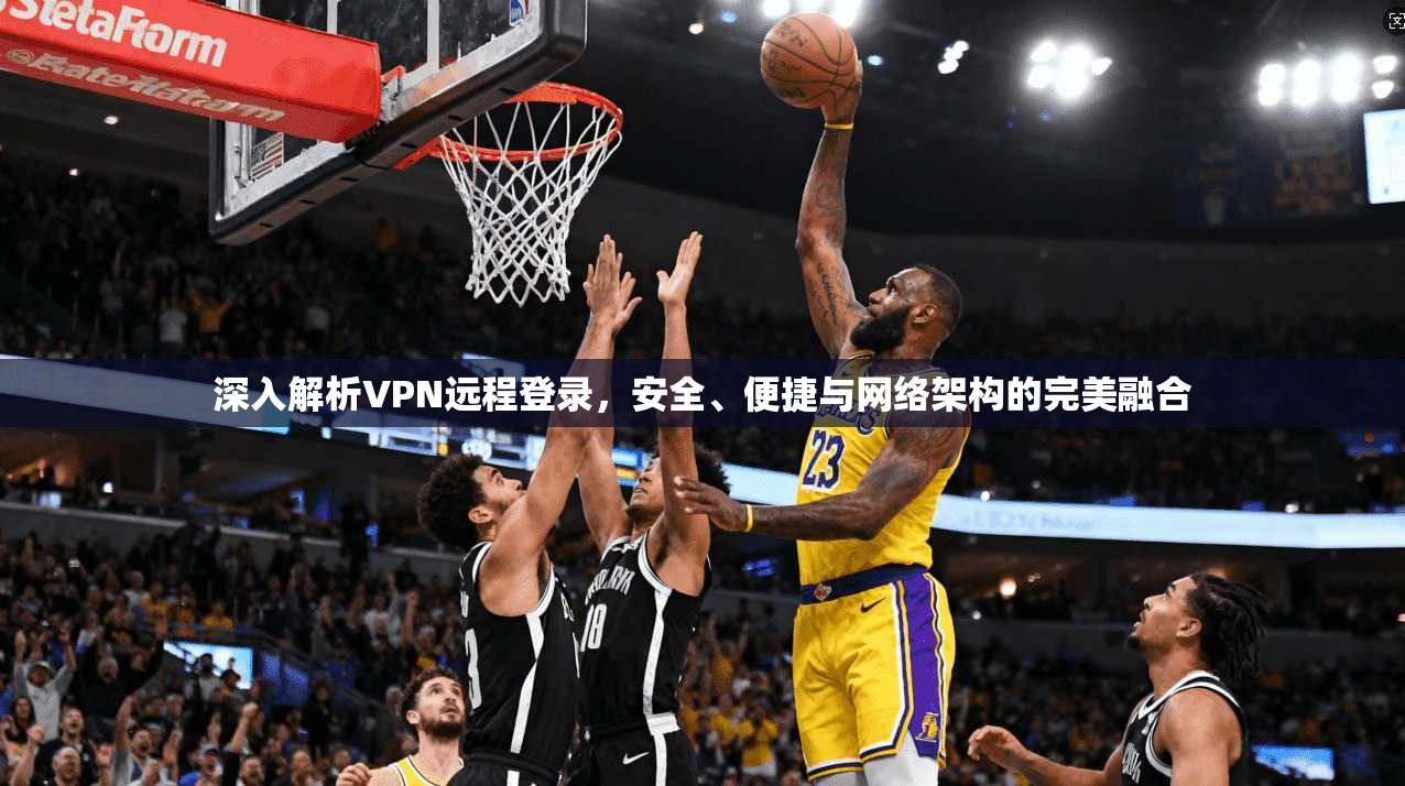 深入解析VPN远程登录，安全、便捷与网络架构的完美融合