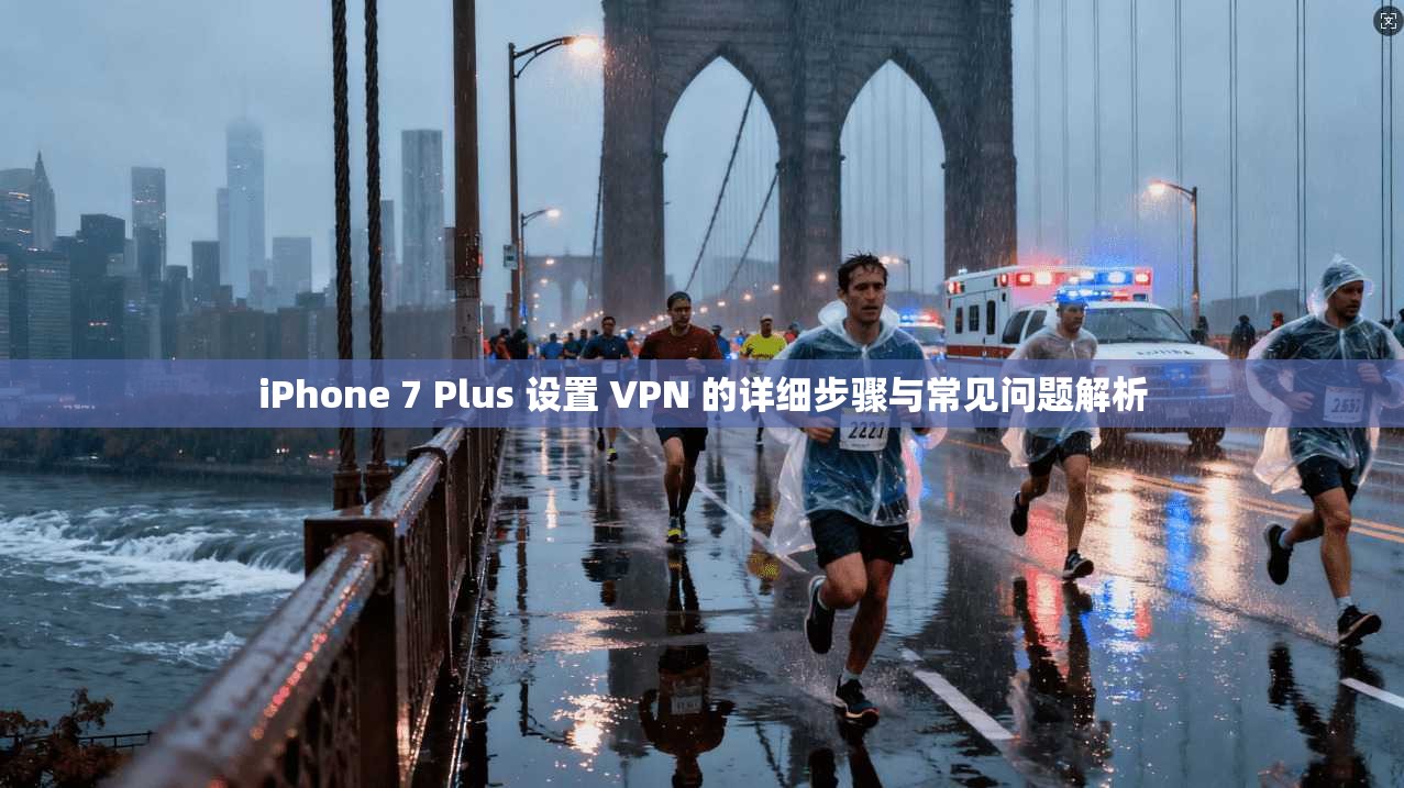iPhone 7 Plus 设置 VPN 的详细步骤与常见问题解析