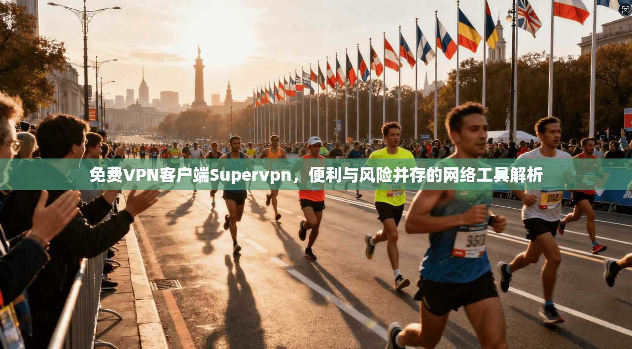 免费VPN客户端Supervpn，便利与风险并存的网络工具解析