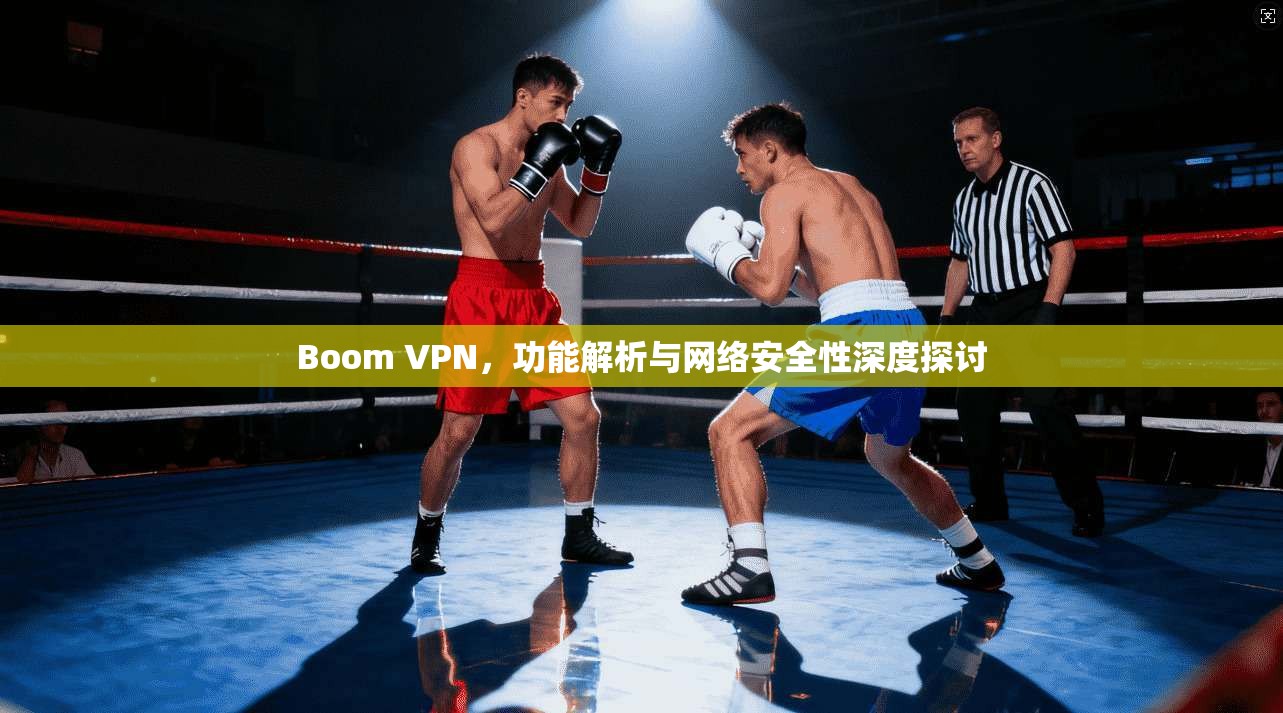 Boom VPN，功能解析与网络安全性深度探讨