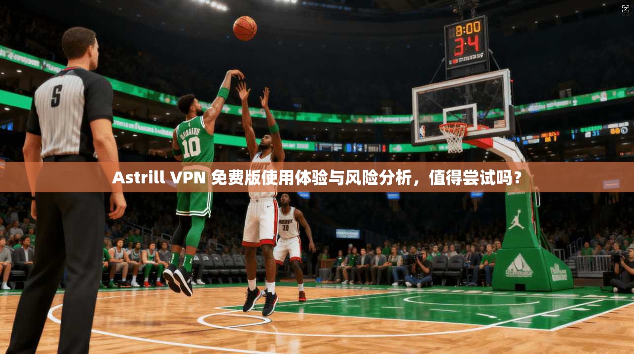 Astrill VPN 免费版使用体验与风险分析，值得尝试吗？
